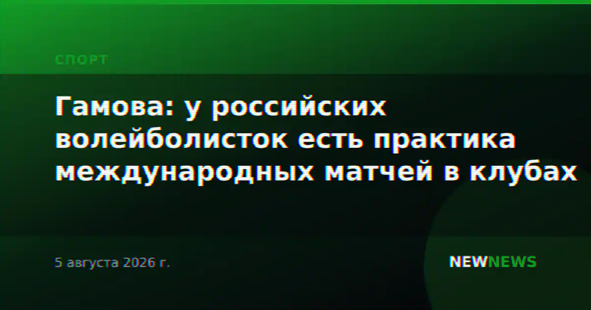 Гамова: у российских волейболисток есть практика международных матчей в клубах