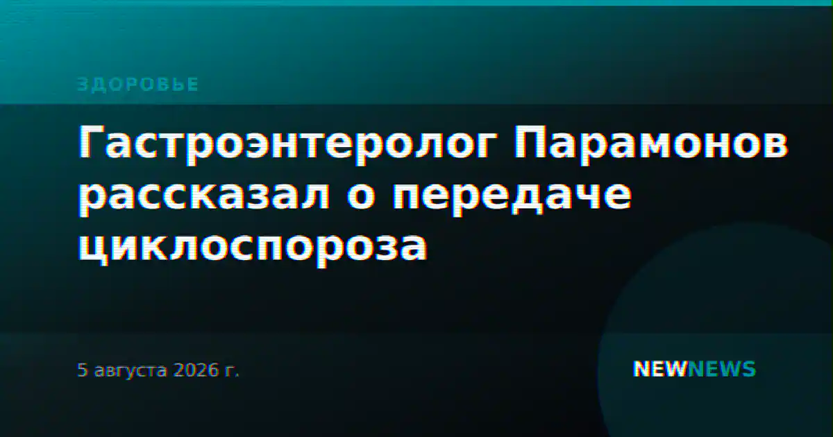 Гастроэнтеролог Парамонов рассказал о передаче циклоспороза