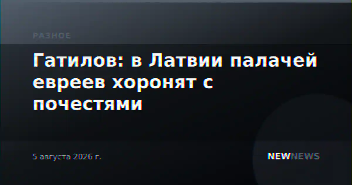 Гатилов: в Латвии палачей евреев хоронят с почестями