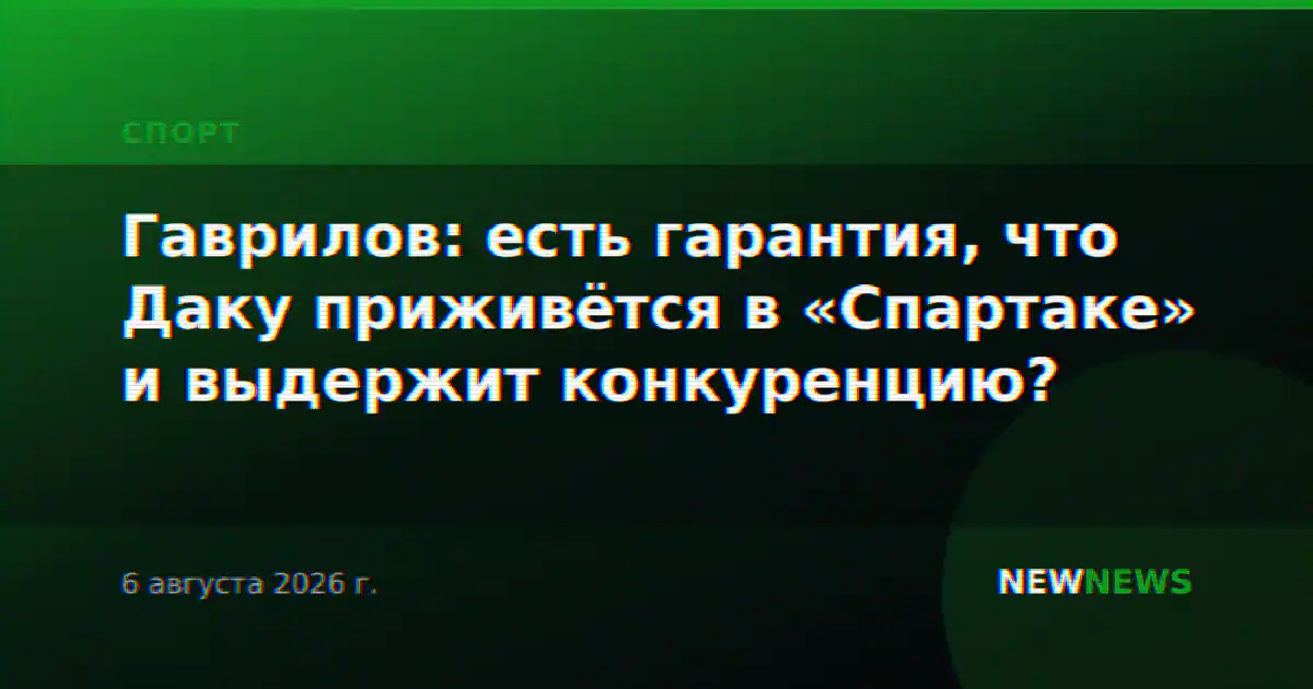 Гаврилов: есть гарантия, что Даку приживётся в «Спартаке» и выдержит конкуренцию?