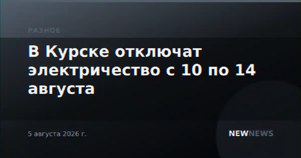 В Курске отключат электричество с 10 по 14 августа