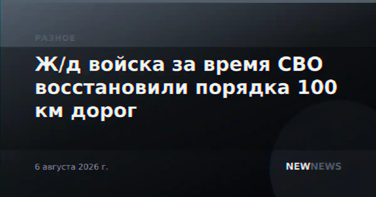 Ж/д войска за время СВО восстановили порядка 100 км дорог