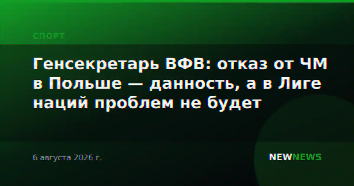 Генсекретарь ВФВ: отказ от ЧМ в Польше — данность, а в Лиге наций проблем не будет