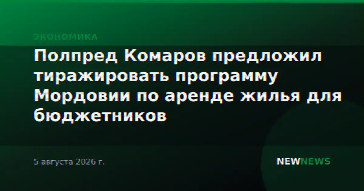 Полпред Комаров предложил тиражировать программу Мордовии по аренде жилья для бюджетников