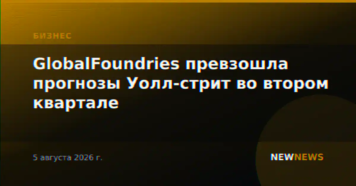 GlobalFoundries превзошла прогнозы Уолл-стрит во втором квартале