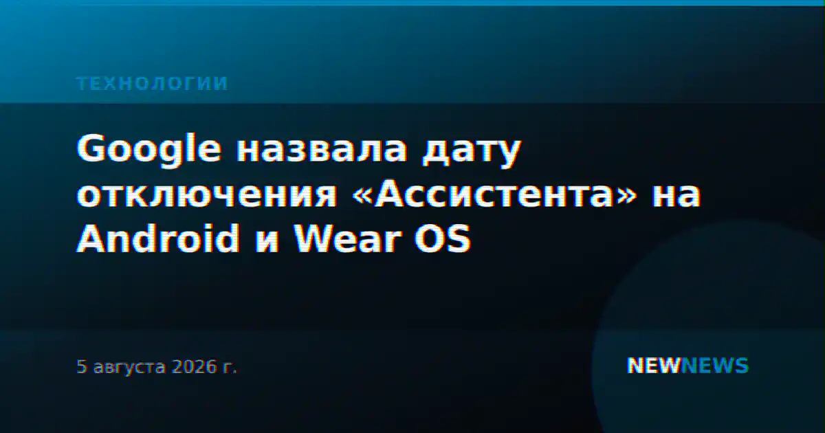 Google назвала дату отключения «Ассистента» на Android и Wear OS