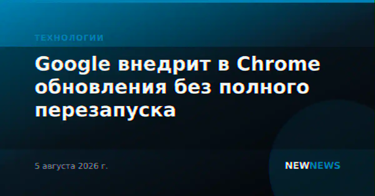Google внедрит в Chrome обновления без полного перезапуска