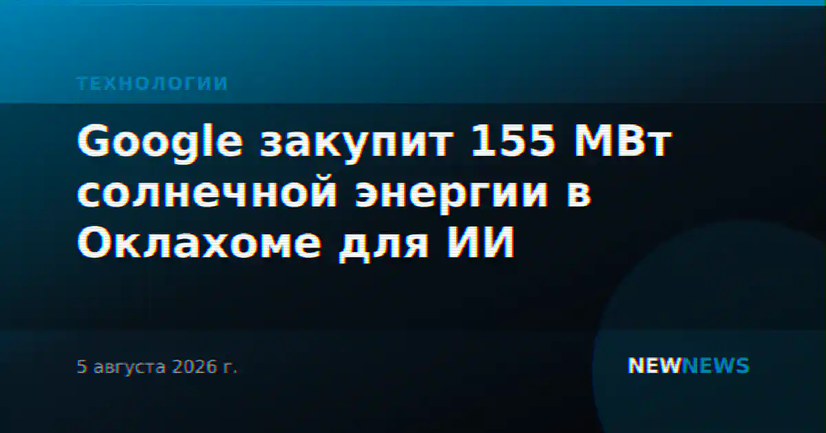 Google закупит 155 МВт солнечной энергии в Оклахоме для ИИ