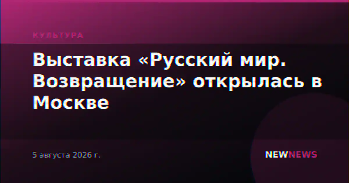 Выставка «Русский мир. Возвращение» открылась в Москве