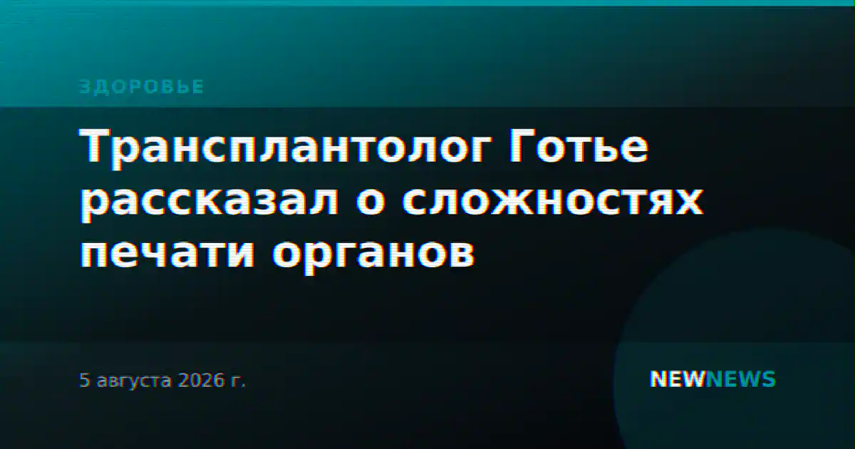 Трансплантолог Готье рассказал о сложностях печати органов