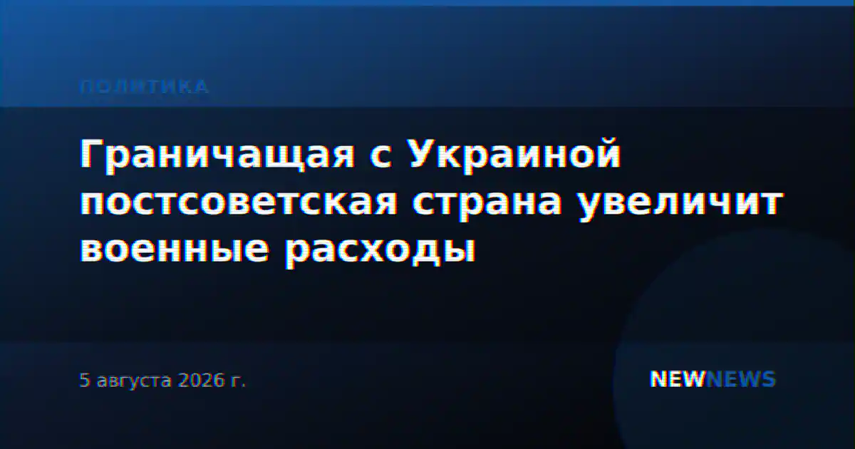 Граничащая с Украиной постсоветская страна увеличит военные расходы