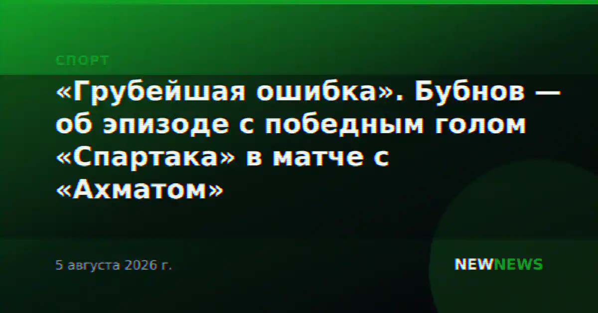 «Грубейшая ошибка». Бубнов — об эпизоде с победным голом «Спартака» в матче с «Ахматом»
