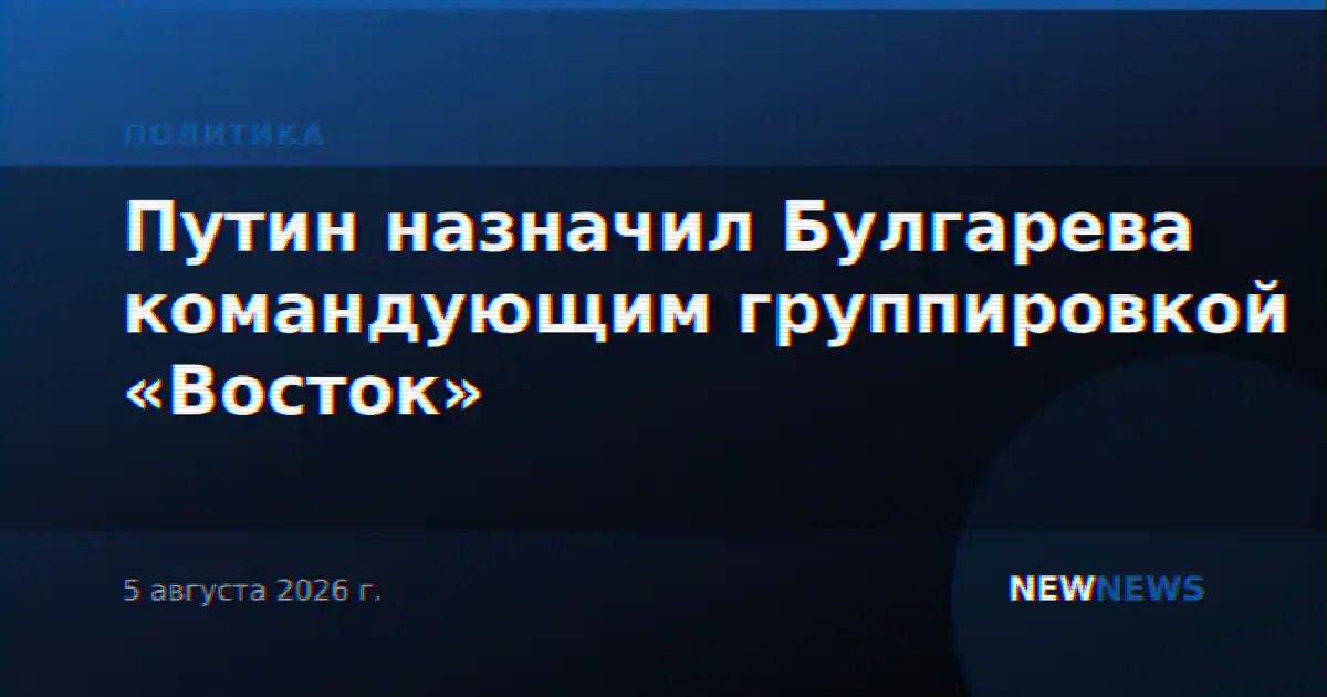 Путин назначил Булгарева командующим группировкой «Восток»