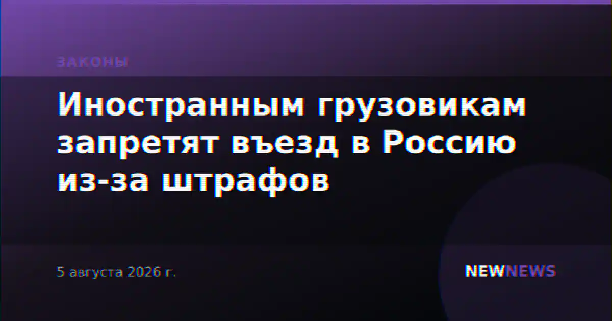 Иностранным грузовикам запретят въезд в Россию из-за штрафов