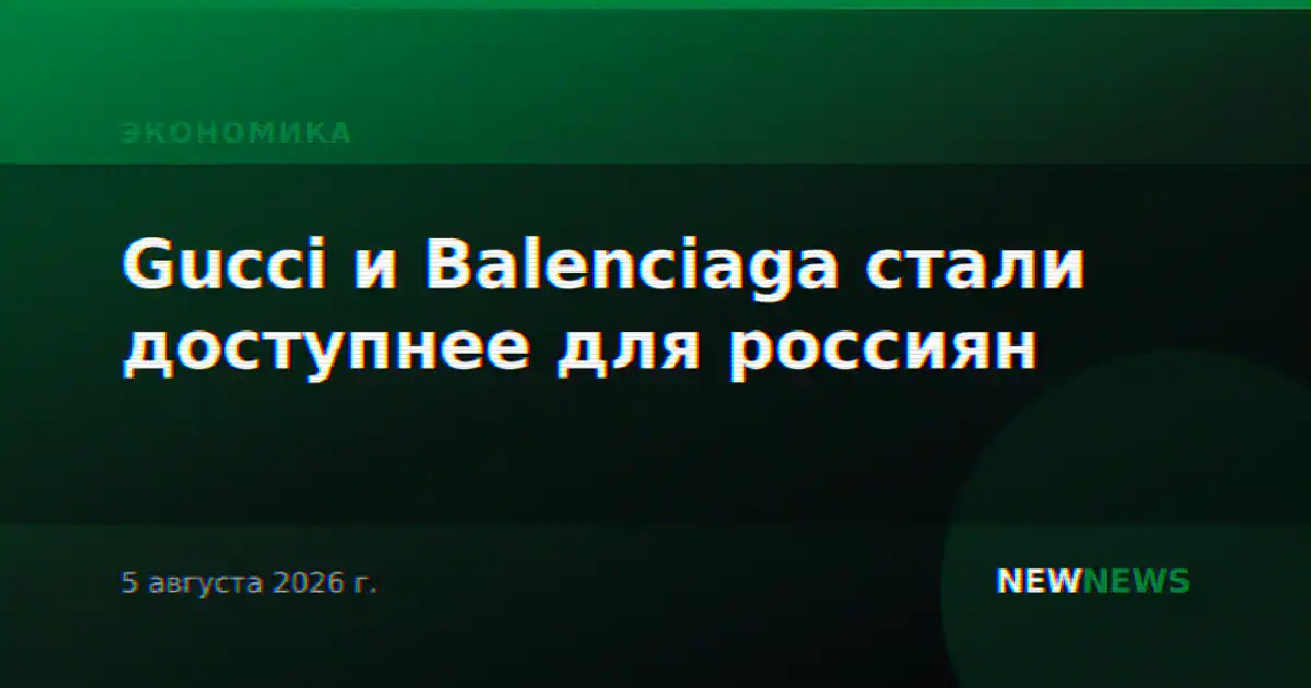 Gucci и Balenciaga стали доступнее для россиян