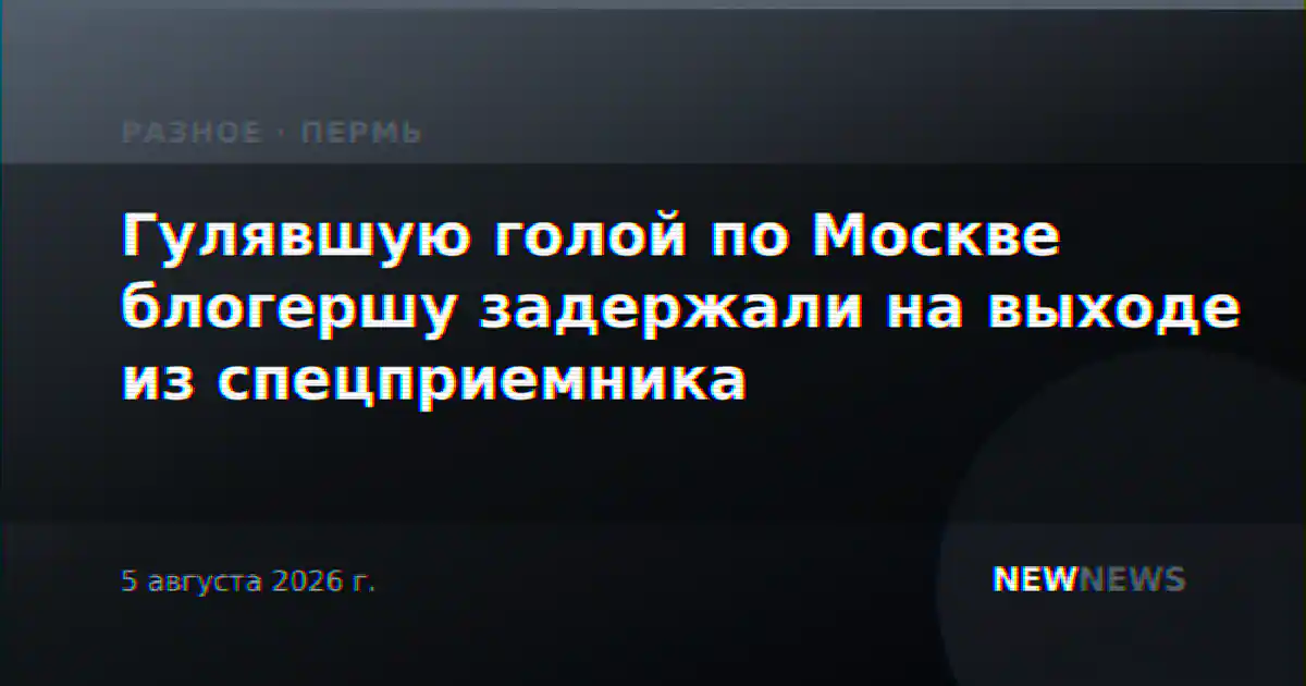 Гулявшую голой по Москве блогершу задержали на выходе из спецприемника