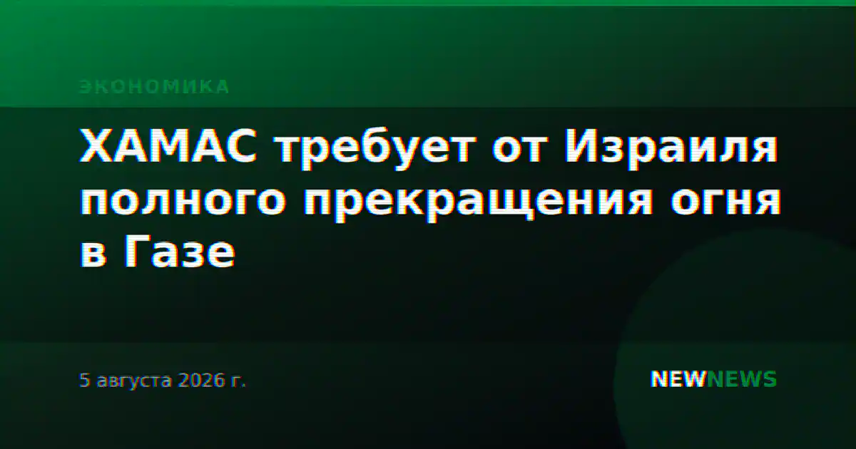 ХАМАС требует от Израиля полного прекращения огня в Газе