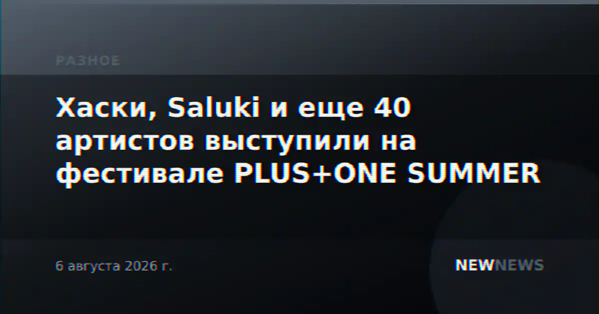 Хаски, Saluki и еще 40 артистов выступили на фестивале PLUS+ONE SUMMER