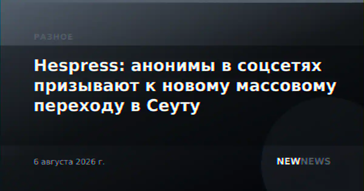 Hespress: анонимы в соцсетях призывают к новому массовому переходу в Сеуту