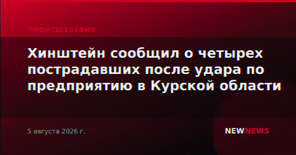 Хинштейн сообщил о четырех пострадавших после удара по предприятию в Курской области