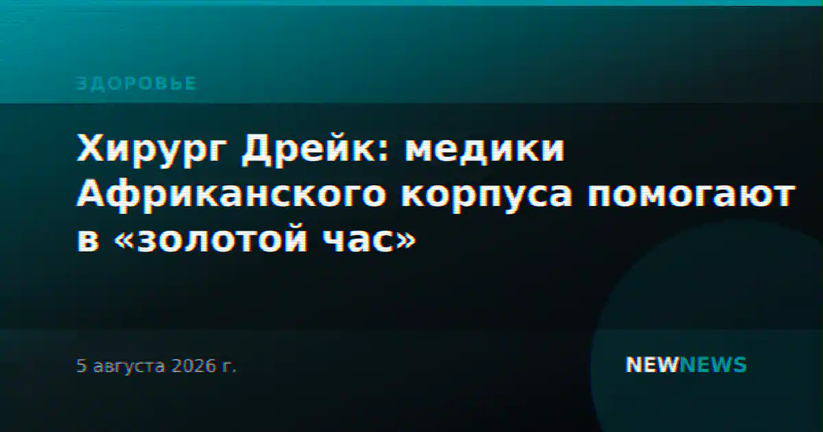 Хирург Дрейк: медики Африканского корпуса помогают в «золотой час»