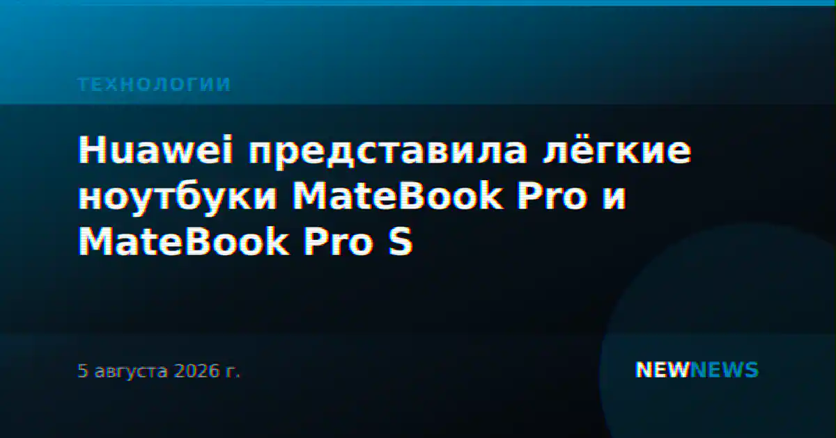 Huawei представила лёгкие ноутбуки MateBook Pro и MateBook Pro S