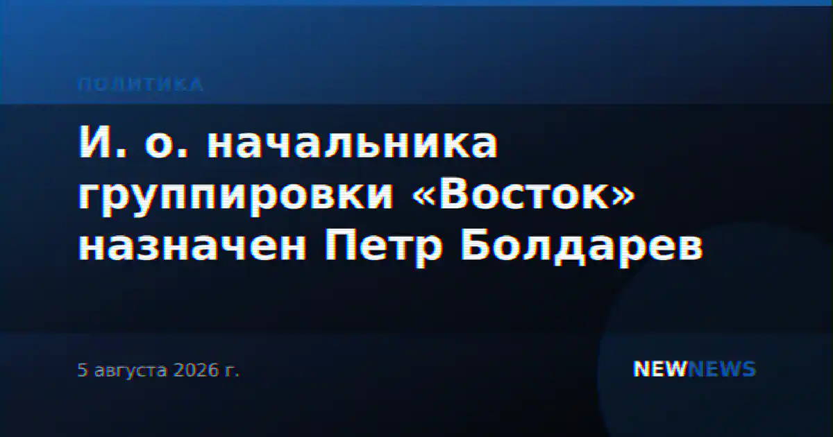 И. о. начальника группировки «Восток» назначен Петр Болдарев