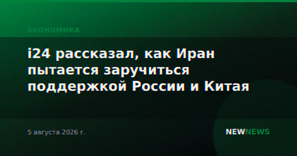 i24 рассказал, как Иран пытается заручиться поддержкой России и Китая