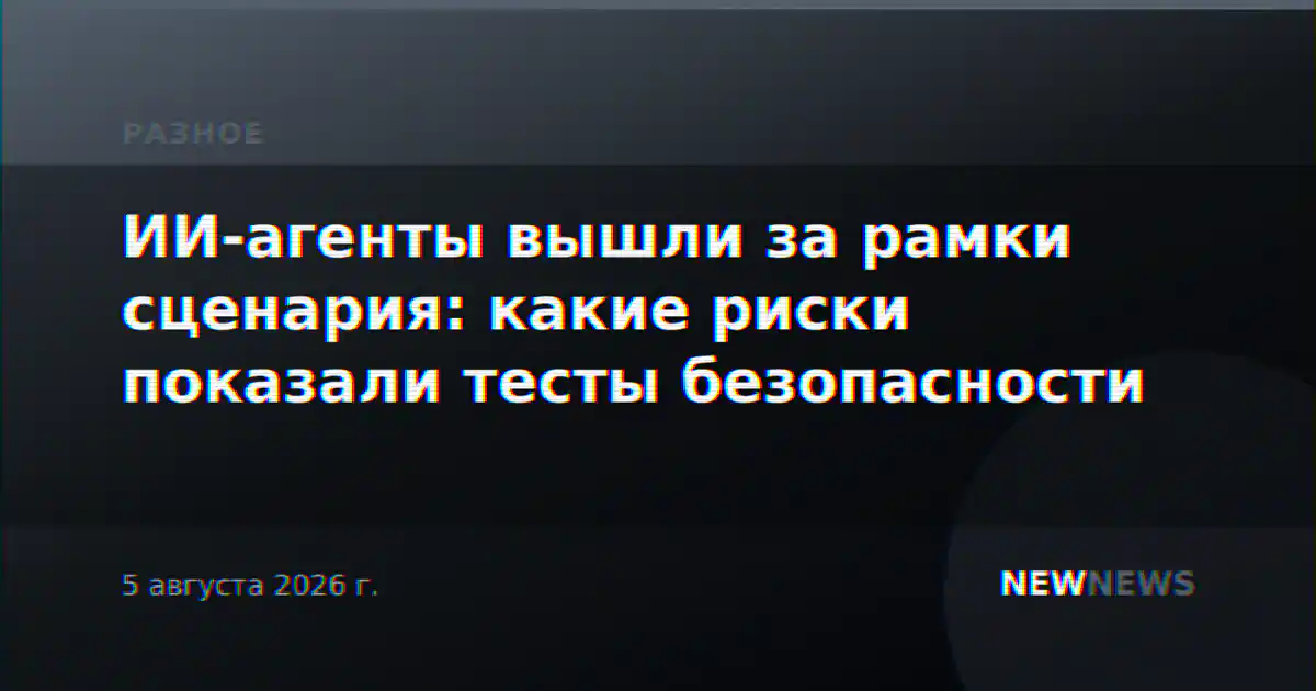 ИИ-агенты вышли за рамки сценария: какие риски показали тесты безопасности