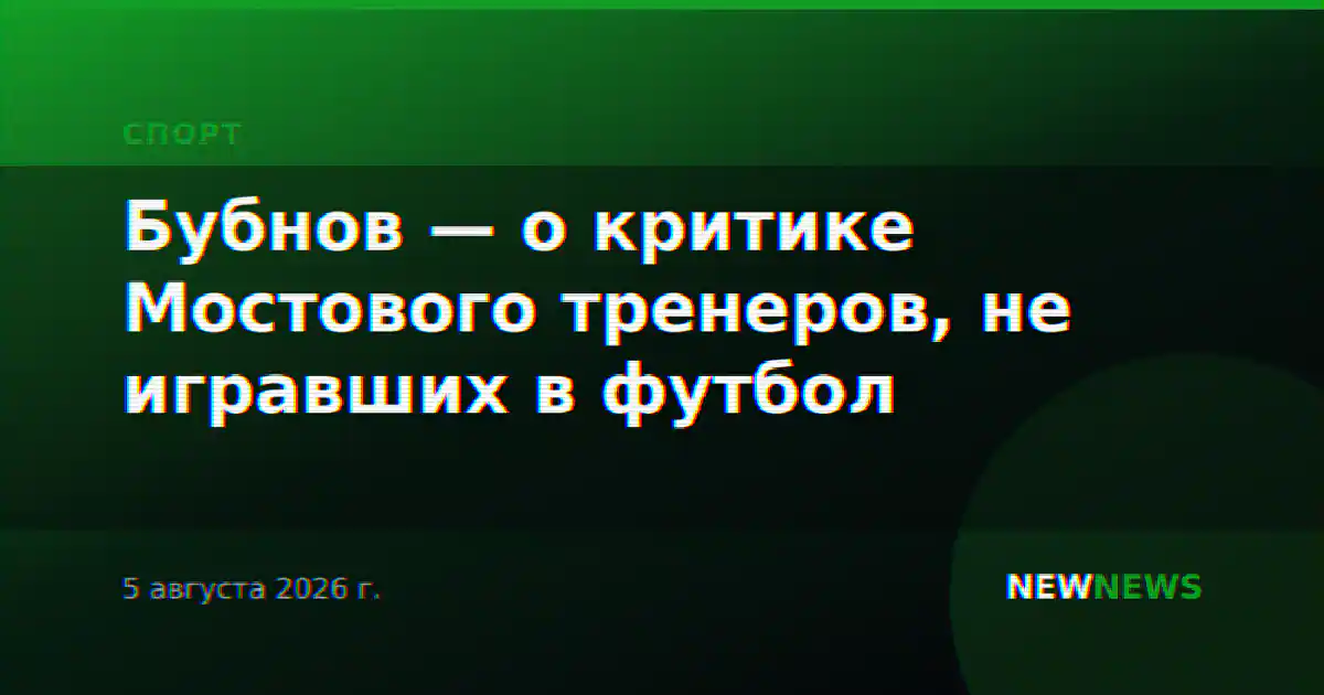 Бубнов — о критике Мостового тренеров, не игравших в футбол