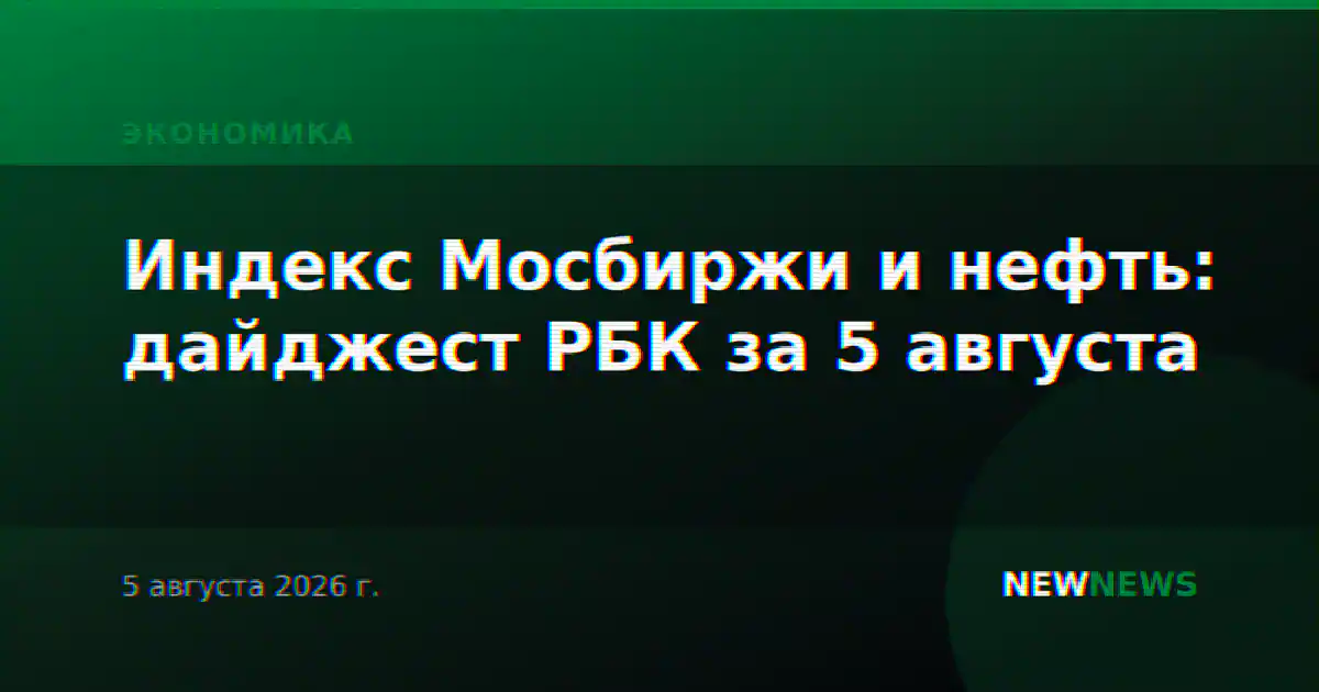 Индекс Мосбиржи и нефть: дайджест РБК за 5 августа