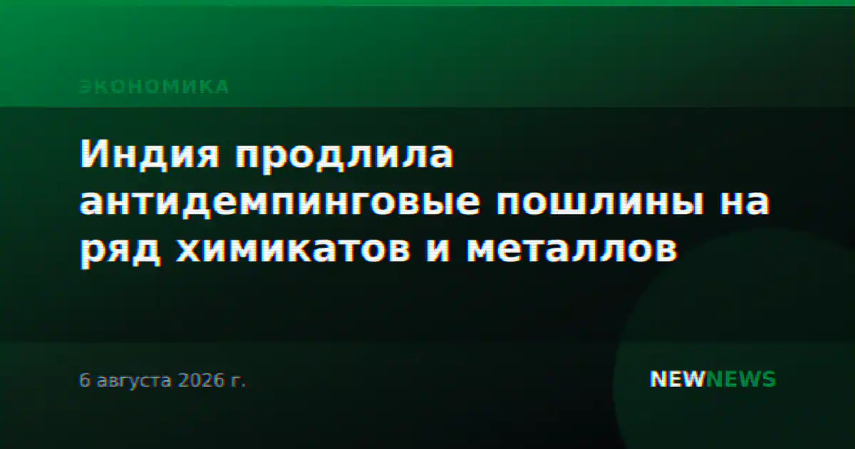 Индия продлила антидемпинговые пошлины на ряд химикатов и металлов