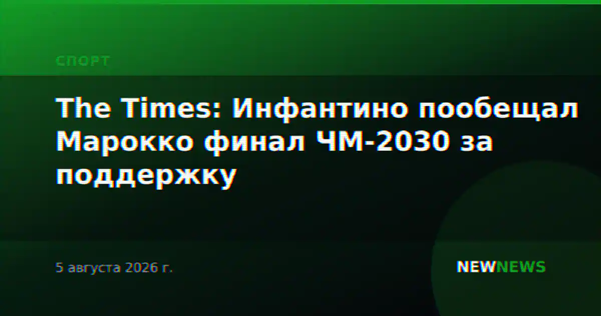 The Times: Инфантино пообещал Марокко финал ЧМ-2030 за поддержку