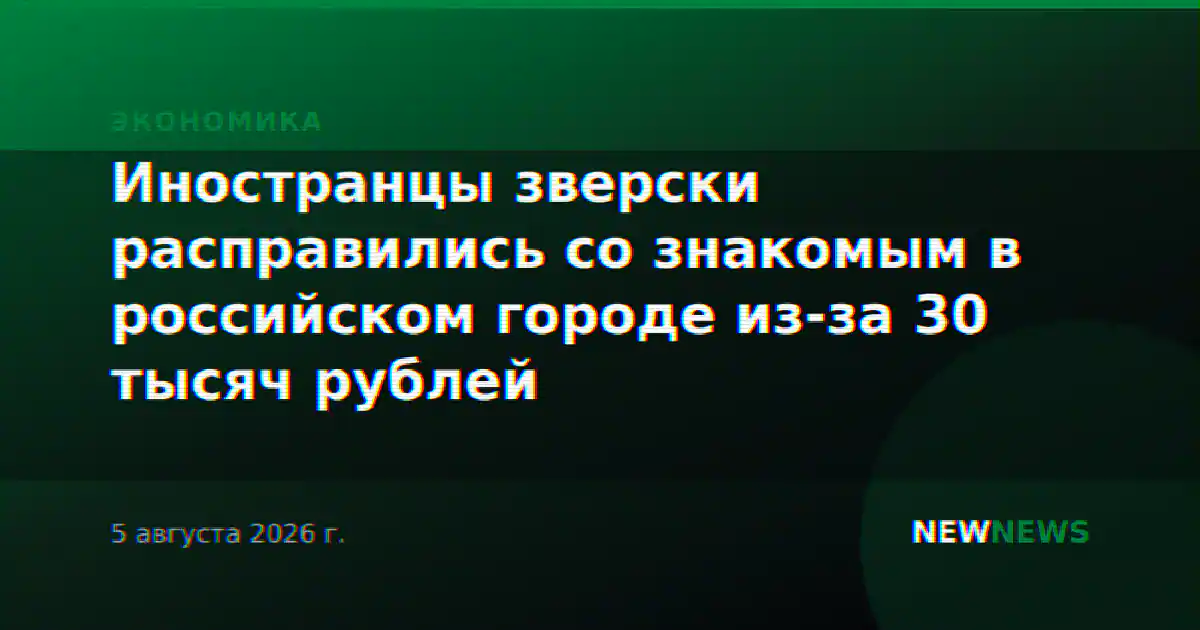 Иностранцы зверски расправились со знакомым в российском городе из-за 30 тысяч рублей
