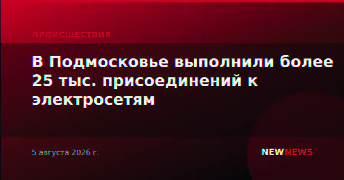 В Подмосковье выполнили более 25 тыс. присоединений к электросетям