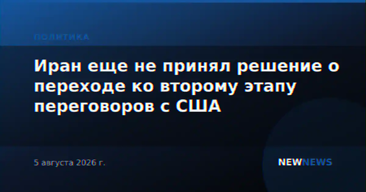 Иран еще не принял решение о переходе ко второму этапу переговоров с США