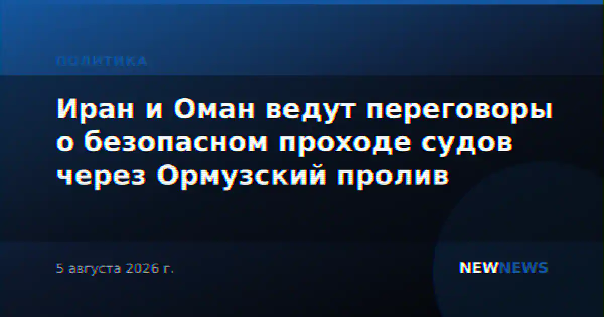 Иран и Оман ведут переговоры о безопасном проходе судов через Ормузский пролив