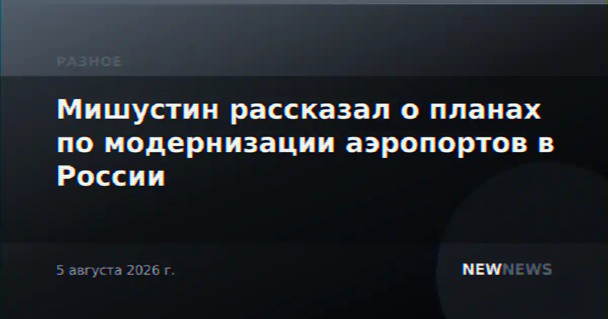 Мишустин рассказал о планах по модернизации аэропортов в России