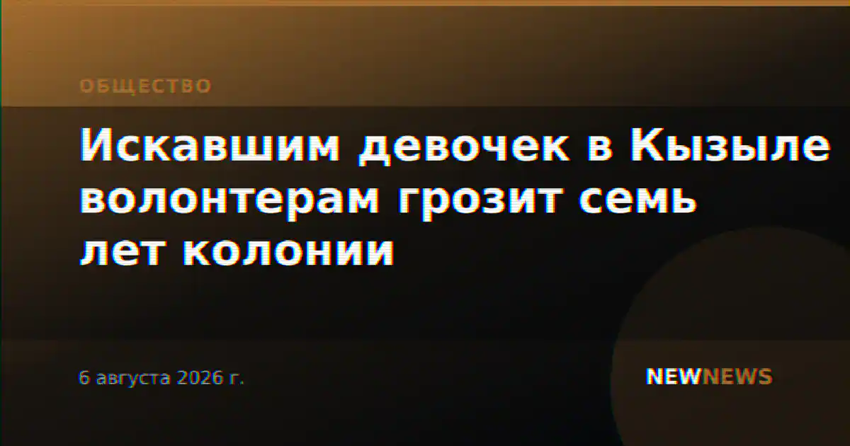 Искавшим девочек в Кызыле волонтерам грозит семь лет колонии