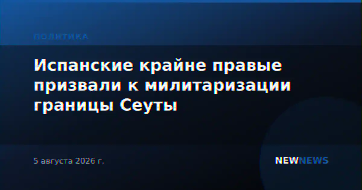 Испанские крайне правые призвали к милитаризации границы Сеуты