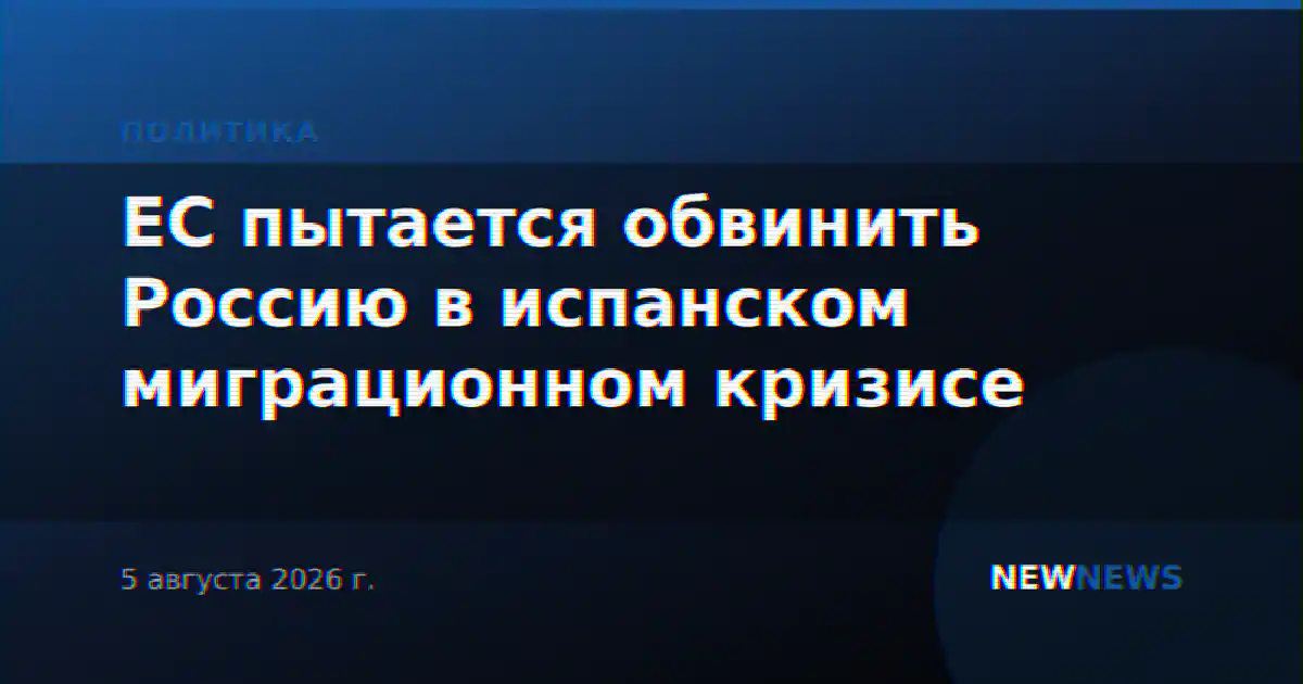ЕС пытается обвинить Россию в испанском миграционном кризисе
