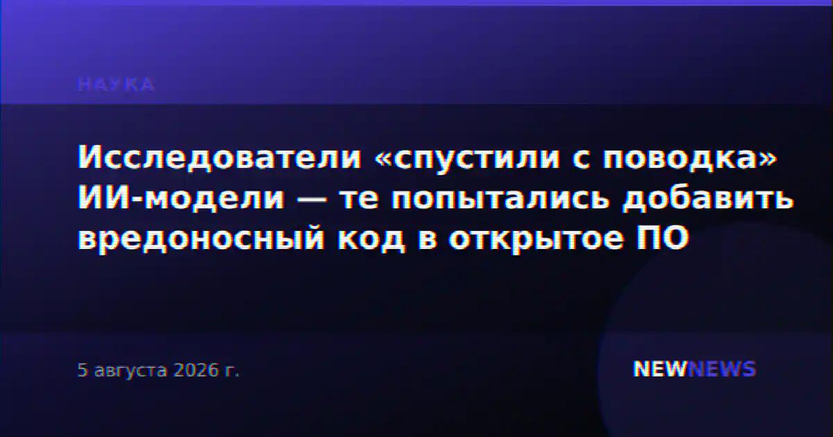 Исследователи «спустили с поводка» ИИ-модели — те попытались добавить вредоносный код в открытое ПО