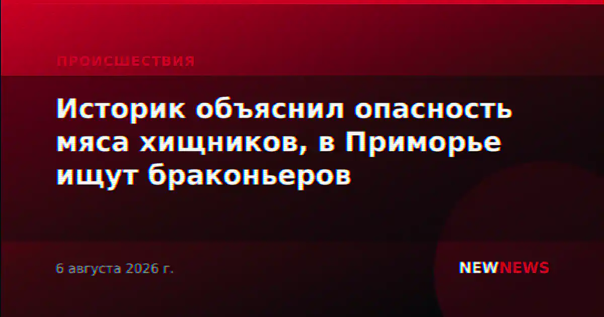 Историк объяснил опасность мяса хищников, в Приморье ищут браконьеров