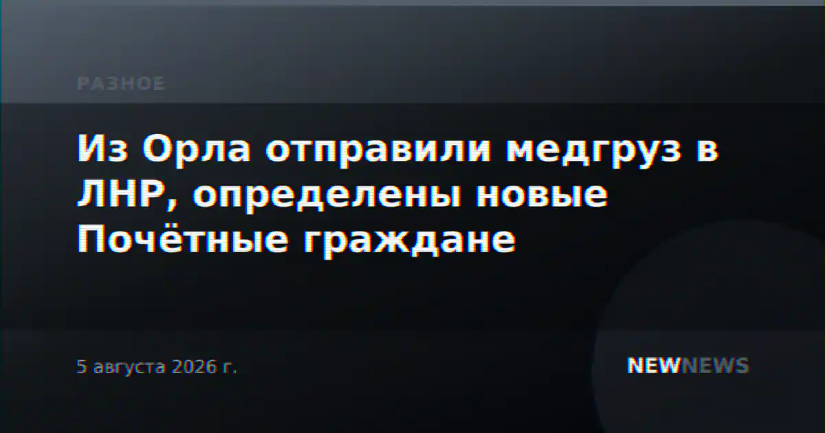 Из Орла отправили медгруз в ЛНР, определены новые Почётные граждане