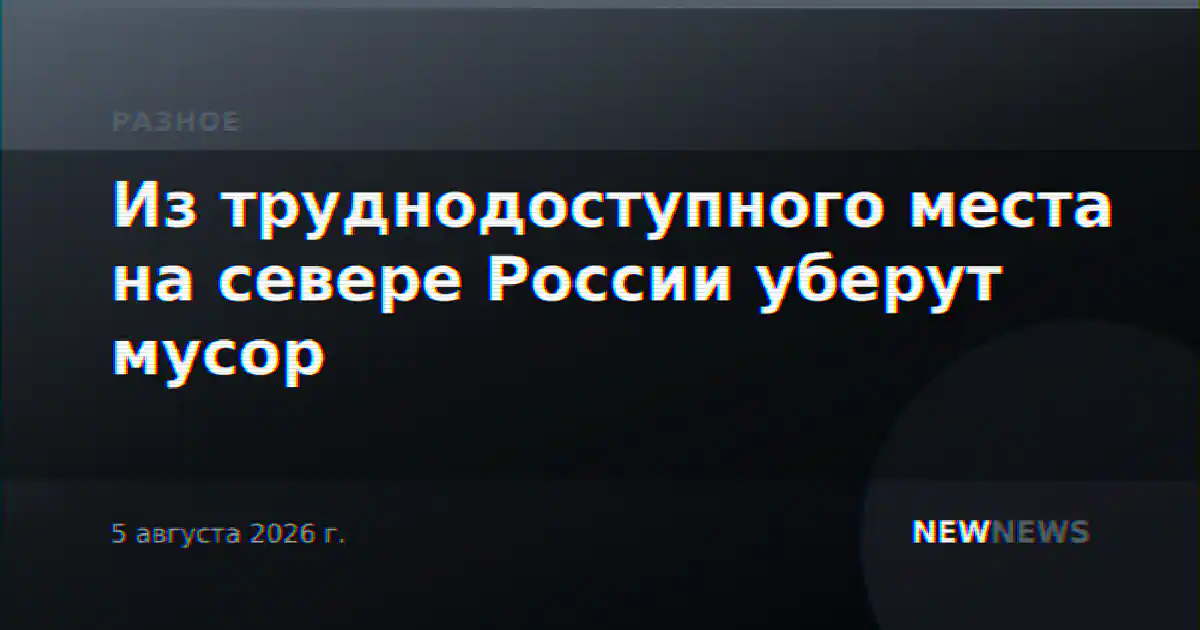 Из труднодоступного места на севере России уберут мусор