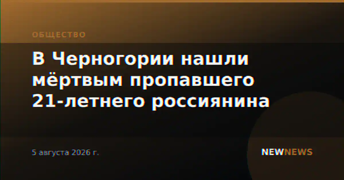 В Черногории нашли мёртвым пропавшего 21-летнего россиянина