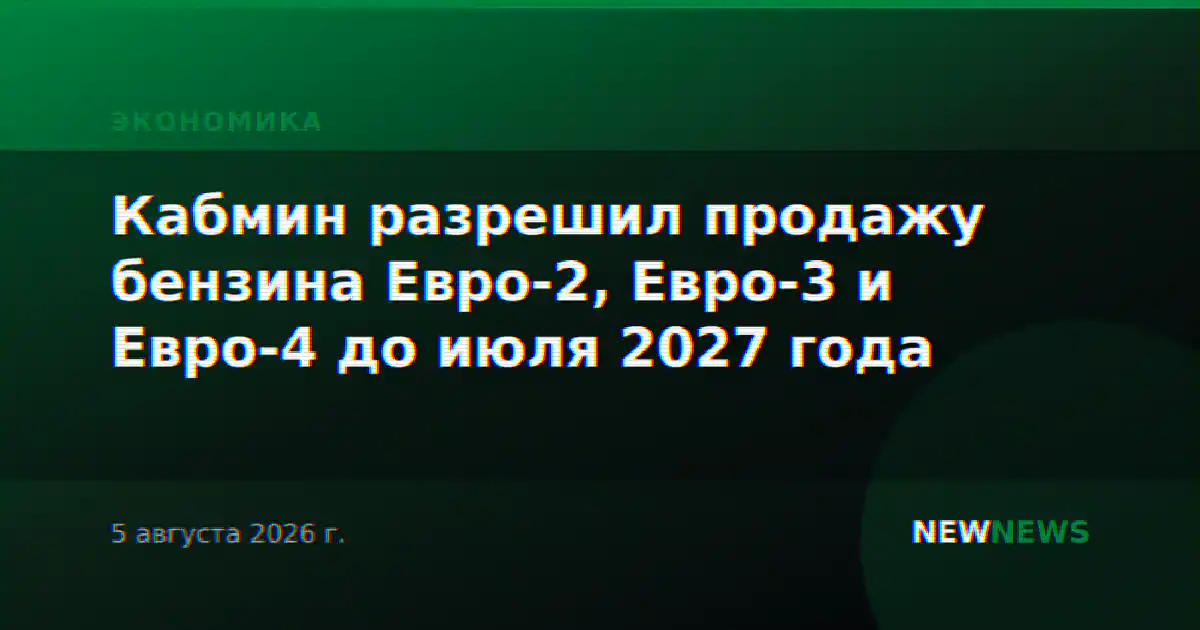 Правительство разрешило продажу бензина Евро-2, Евро-3 и Евро-4 до июля 2027 года