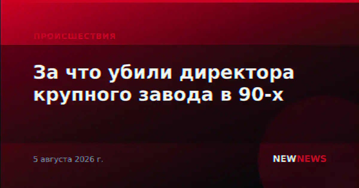 За что убили директора крупного завода в 90-х