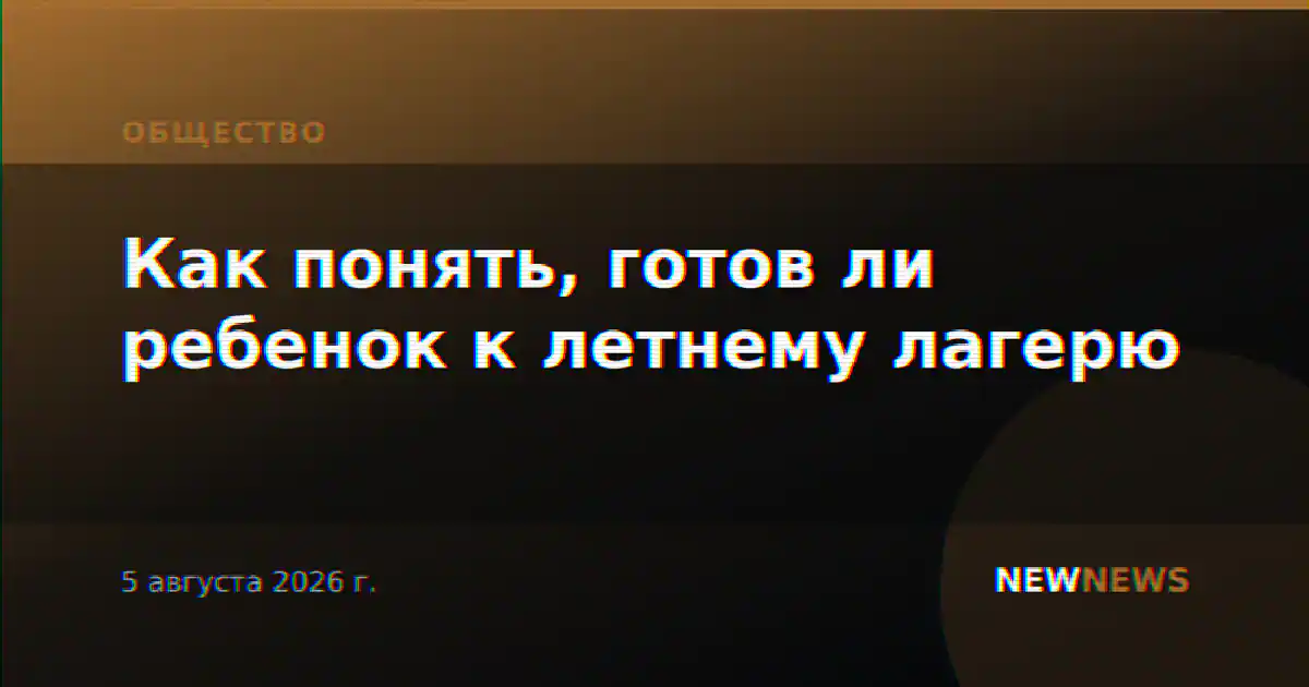 Как понять, готов ли ребенок к летнему лагерю