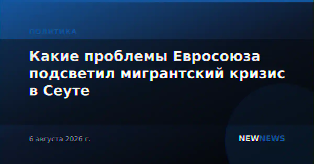 Какие проблемы Евросоюза подсветил мигрантский кризис в Сеуте